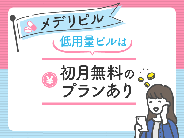 メデリのおすすめ比較ポイント①:低用量ピルは初月無料のプランあり