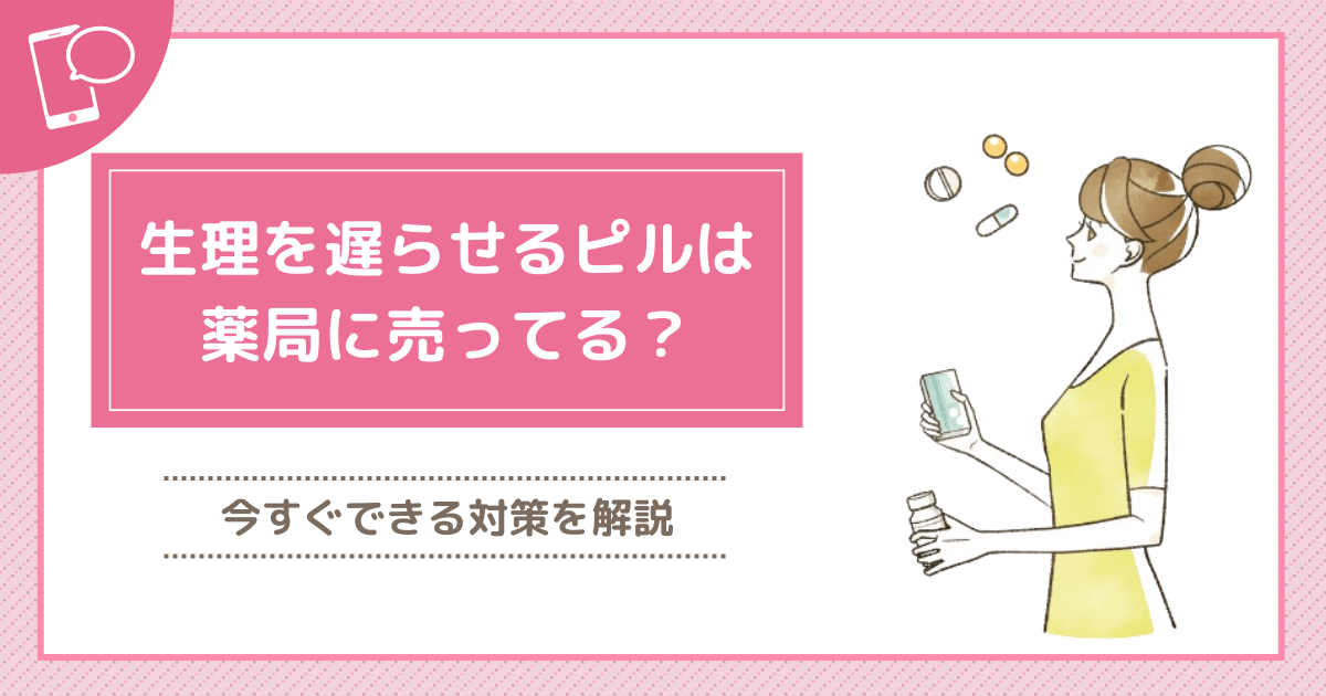 生理を遅らせるピルはドラッグストアにある？値段や自宅で対策ができるポイントまで紹介！