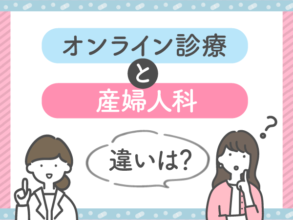 オンライン診療と産婦人科のアフターピル処方はどっちがいい?